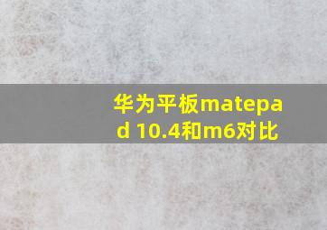 华为平板matepad 10.4和m6对比